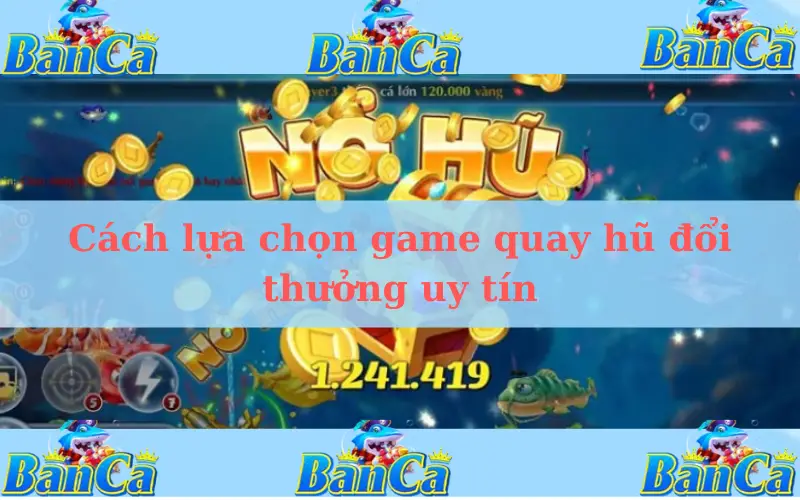 Cách lựa chọn game quay hũ đổi thưởng uy tín