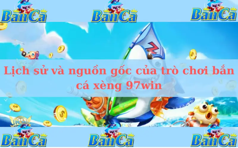 Lịch sử và nguồn gốc của trò chơi bắn cá xèng 97win