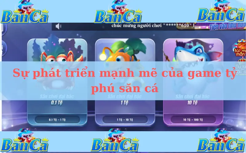 Sự phát triển mạnh mẽ của game tỷ phú săn cá