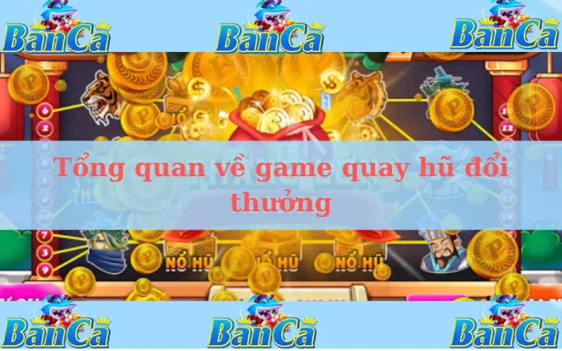 Tổng quan về game quay hũ đổi thưởng